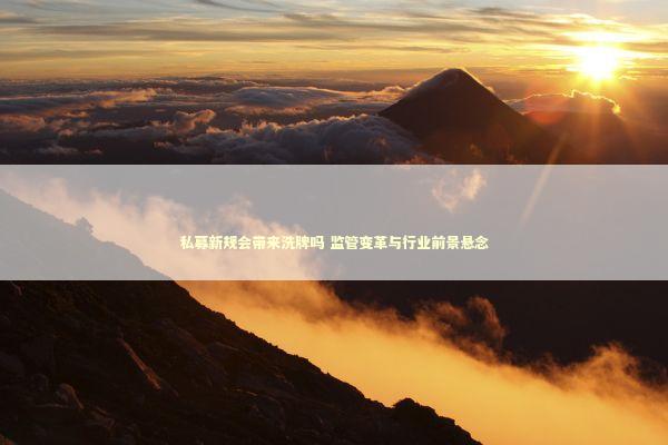 私募新规会带来洗牌吗 监管变革与行业前景悬念