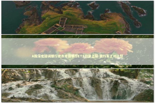 A股深度回调银行逆市走强银行ETF放量上探-银行军工对比型