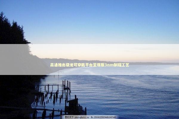 高通推出骁龙可穿戴平台至尊版3nm制程工艺