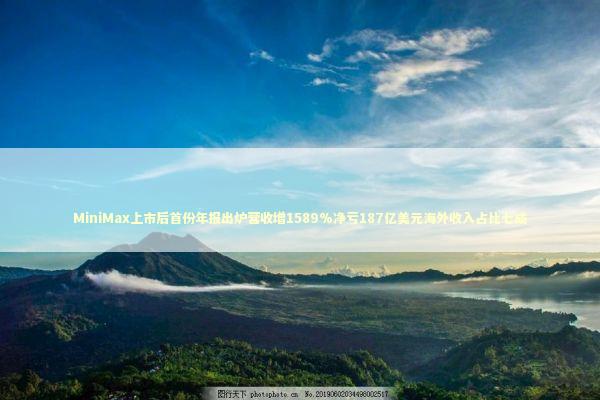 MiniMax上市后首份年报出炉营收增1589%净亏187亿美元海外收入占比七成 MiniMax上市后首份年报出炉营收增1589%净亏187亿美元海外收入占比七成 新闻