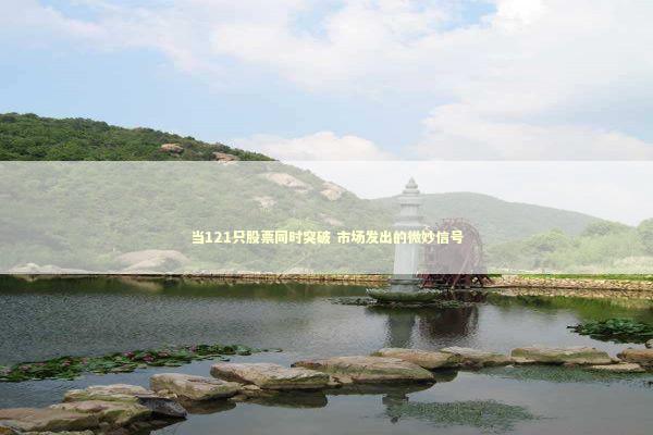 当121只股票同时突破 市场发出的微妙信号