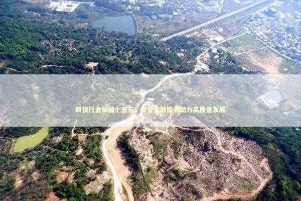 期货行业赋能十五五：专业金融服务助力高质量发展
