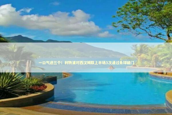 一口气进三个！利物浦对西汉姆联上半场3次通过角球破门