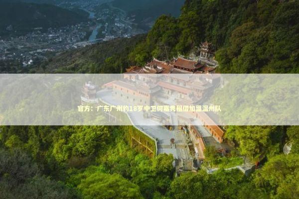 官方：广东广州豹18岁中卫何嘉隽租借加盟温州队
