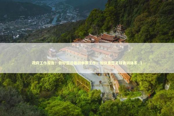 政府工作报告：做好亚运备战参赛工作；加快重塑足球青训体系_1