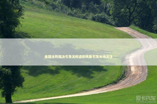 美国法院裁决引发关税退款风暴引发市场关注