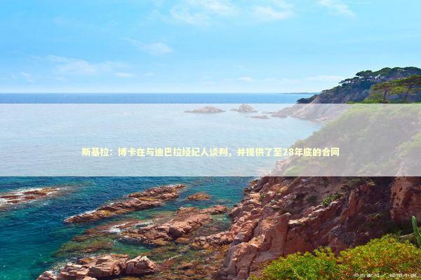 斯基拉：博卡在与迪巴拉经纪人谈判，并提供了至28年底的合同 新闻