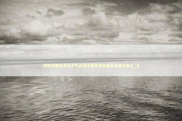 伊朗伊斯兰革命卫队总司令等高官在美以袭击中身亡_4